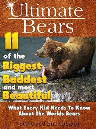 Ultimate Bears 11 of the Biggest Baddest and Most Beautiful: What every kid needs to know about the worlds bears