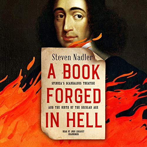 A Book Forged in Hell: Spinoza's Scandalous Treatise and the Birth of the Secular Age