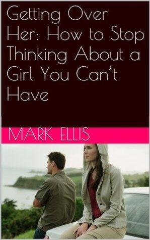 Getting Over Her: How to Stop Thinking About a Girl You Can't Have