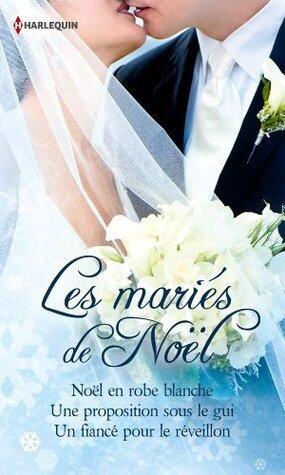 Les mariés de Noël: Noël en robe blanche / Une proposition sous le gui / Un fiancé pour le réveillon