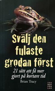 Svälj den fulaste grodan först : 21 sätt att få mer gjort på kortare tid