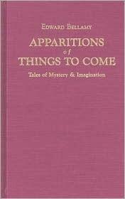 Apparitions Of Things To Come: Edward Bellamy's Tales Of Mystery & Imagination