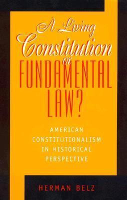 A Living Constitution or Fundamental Law?: American Constitutionalism in Historical Perspective