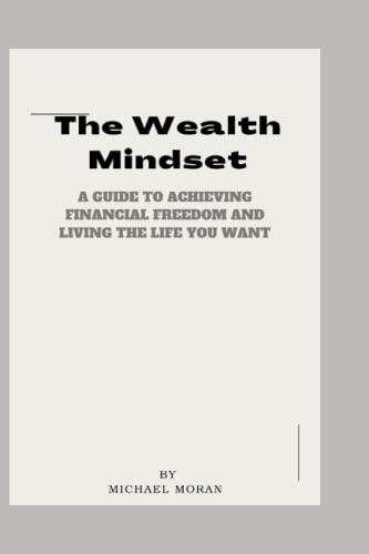 The Wealth Mindset: A Guide to Achieving Financial Freedom and Living the Life You Want