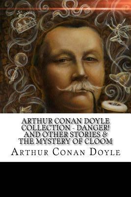 Arthur Conan Doyle Collection - Danger! and Other Stories & The Mystery of Cloom