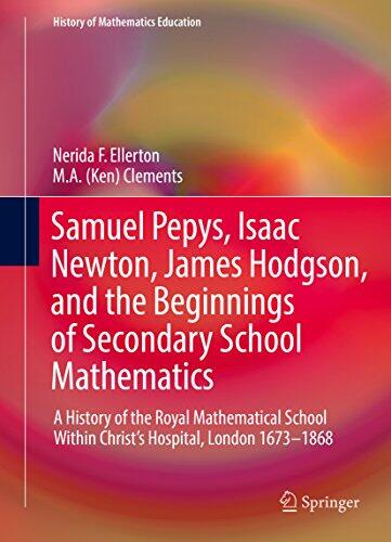 Samuel Pepys, Isaac Newton, James Hodgson, and the Beginnings of Secondary School Mathematics: A History of the Royal Mathematical School Within Christ's ...