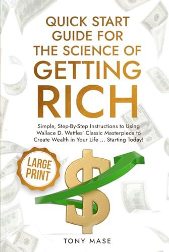 Quick Start Guide for The Science of Getting Rich: Simple, Step-By-Step Instructions to Using Wallace D. Wattles' Classic Masterpiece to Create Wealth in Your Life ... Starting Today!