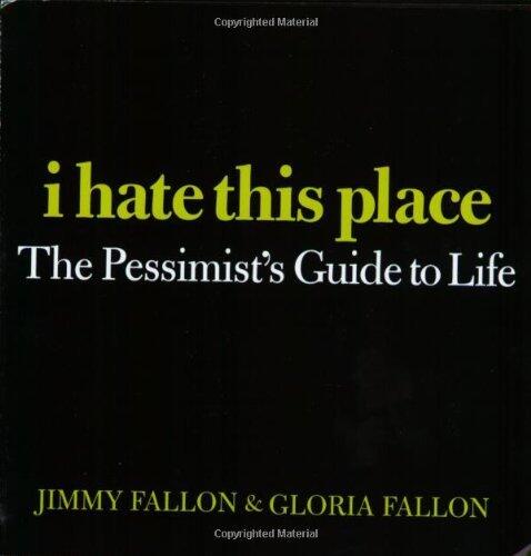 I Hate This Place: The Pessimist's Guide to Life by Jimmy Fallon