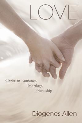 Love: Christian Romance, Marriage, and Friendship