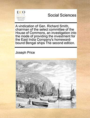 A vindication of Gen. Richard Smith, chairman of the select committee of the House of Commons, an investigation into the mode of providing the ... Bengal ships The second edition.