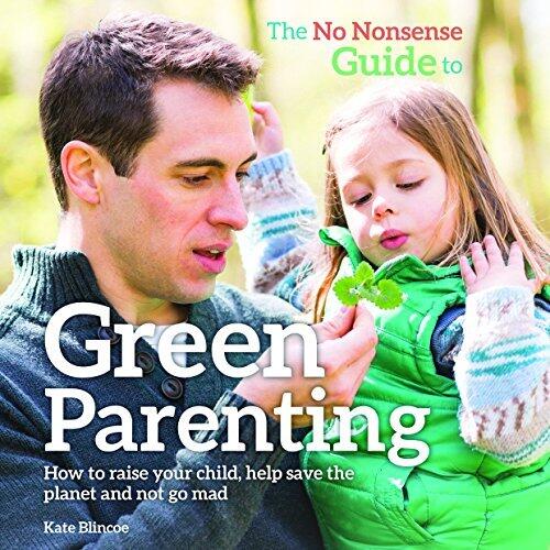 The No-Nonsense Guide to Green Parenting: How to raise your child, help save the planet and not go mad
