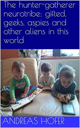 The Hunter-Gatherer Neurotribe: Gifted, Geeks, Aspies and Other Aliens in this World