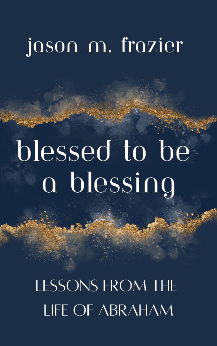 Blessed to Be a Blessing: Lessons from the Life of Abraham