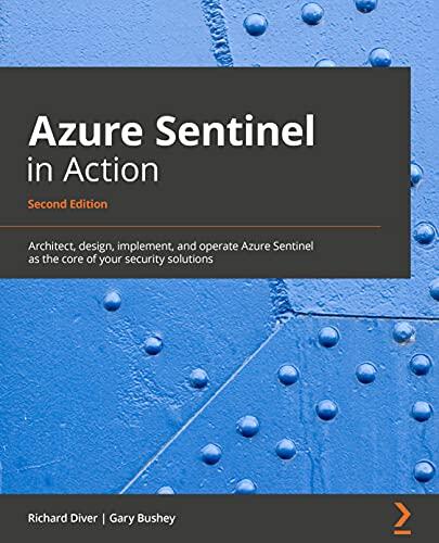 Microsoft Sentinel in Action: Architect, Design, Implement, and Operate Microsoft Sentinel as the Core of Your Security Solutions (2nd Edition)