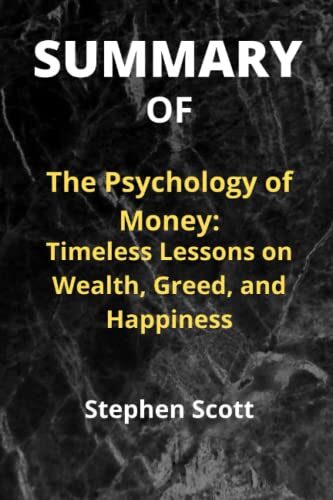 SUMMARY OF The Psychology of Money: Timeless Lessons on Wealth, Greed, and Happiness By Morgan Housel