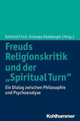 Freuds Religionskritik und der 'Spiritual Turn': Ein Dialog zwischen Philosophie und Psychoanalyse