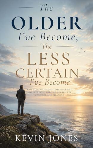 The Older I've Become, The Less Certain I've Become: A Memoir About Mediumship, Grief, Uncertainty, and the Search for Comfort and Meaning