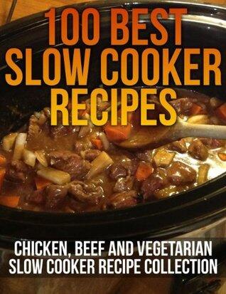 100 Best Slow Cooker Recipes - Chicken, Beef and Vegetarian Slow Cooker Recipe Collection
