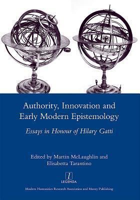 Authority, Innovation and Early Modern Epistemology: Essays in Honour of Hilary Gatti