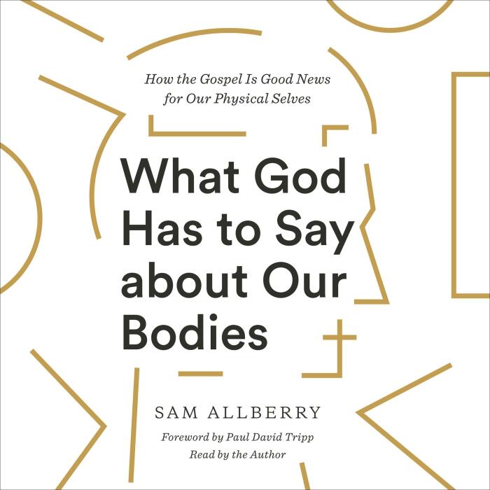 What God Has to Say About Our Bodies: How the Gospel Is Good News for Our Physical Selves