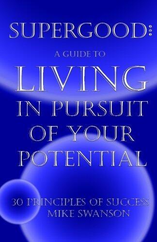 Supergood: A Guide to Living in Pursuit of Your Potential: 30 Principles of Success