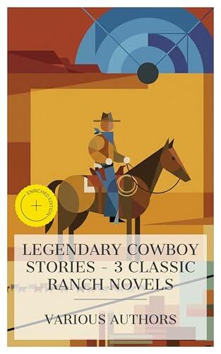Legendary Cowboy Stories - 3 Classic Ranch Novels: Enriched edition. The Log of a Cowboy, The Virginian: A Horseman of the Plains, The Prospector: A Tale of the Crow's Nest Pass