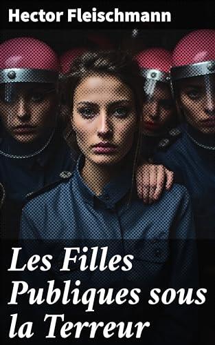 Les Filles Publiques sous la Terreur: D'après les rapports de la police secrète, des documents nouveaux et des pièces inédites