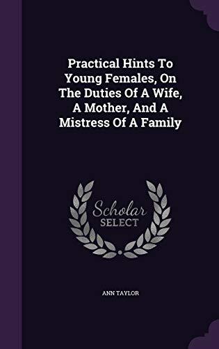 Practical Hints To Young Females, On The Duties Of A Wife, A Mother, And A Mistress Of A Family
