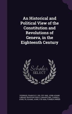 An Historical and Political View of the Constitution and Revolutions of Geneva, in the Eighteenth Century