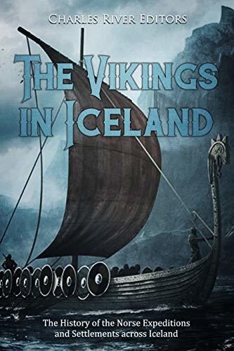 The Vikings in Iceland: The History of the Norse Expeditions and Settlements across Iceland