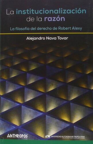 La Institucionalización de la Razón: La Filosofía del Derecho de Robert Alexy