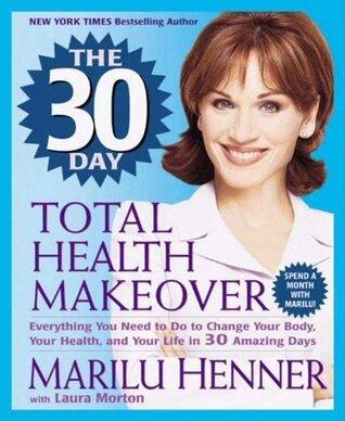 The 30 Day Total Health Makeover: Everything You Need to Do to Change Your Body, Your Health, and Your Life in 30 Amazing Days - Mind, Body, and Living Space Working Together