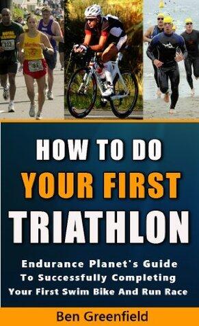 HOW TO DO YOUR FIRST TRIATHLON: Endurance Planet's Guide To Successfully Completing Your First Swim, Bike And Run Race