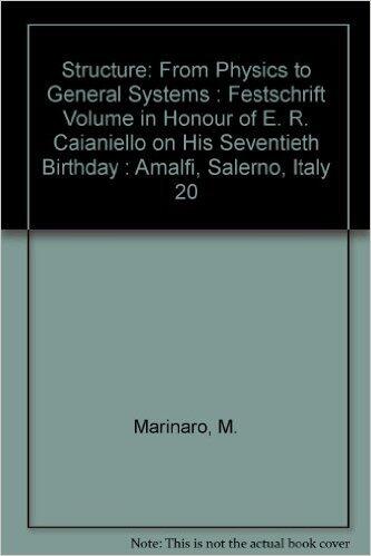 Structure: From Physics to General Systems (Festschrift Volume in Honour of E. R. Caianiello on His Seventieth Birthday; Amalfi, Salerno, Italy 20)