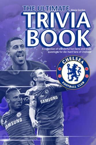 The Ultimate Chelsea Trivia Book: Pull You Into The World Full Of Many Trivia And Fun Facts Of Chelsea Football Club