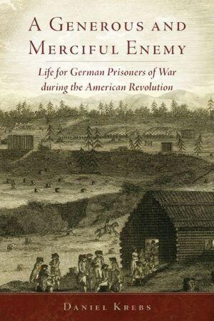 A Generous and Merciful Enemy: Life for German Prisoners of War during the American Revolution