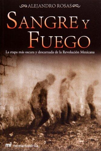 Sangre y fuego. La etapa mas oscura y descarnada de la revolucion mexicana
