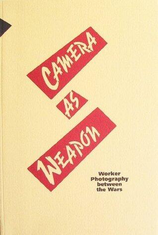 Camera as Weapon: Worker Photography Between the Wars