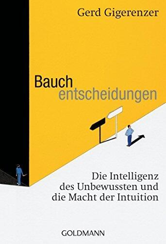 Bauchentscheidungen: Die Intelligenz des Unbewussten und die Macht der Intuition