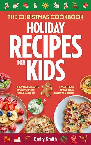 The Christmas Cookbook: Holiday Recipes for Kids: Favorite Xmas Dishes - Breakfast, Lunches & Dinner Ideas - Kid Friendly Snacks & Sweet Treats - ... w/ Kids