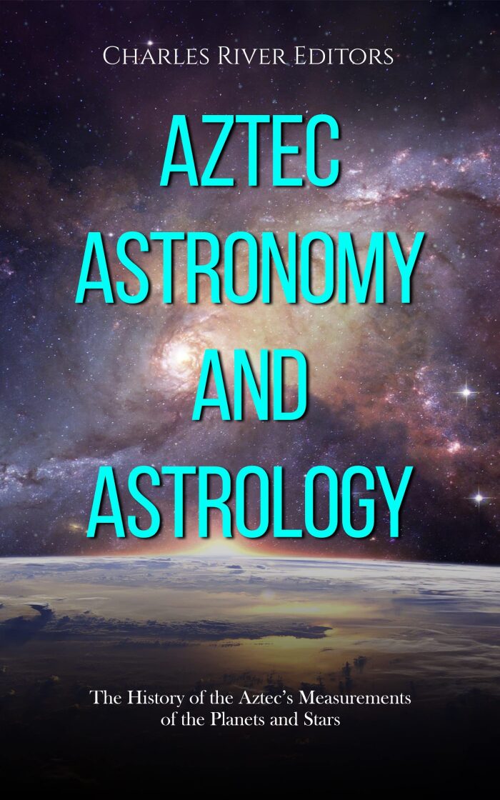Aztec Astronomy and Astrology: The History of the Aztec's Measurements of the Planets and Stars