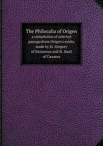 The Philocalia Of Origen: A Compilation Of Selected Passages From Origen'S Works, Made By St. Gregory Of Nazianzus And St. Basil Of Caesarea