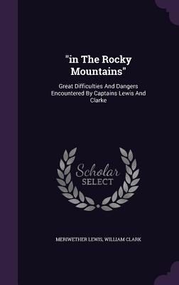 "in The Rocky Mountains": Great Difficulties And Dangers Encountered By Captains Lewis And Clarke