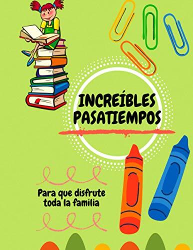 INCREÍBLES PASATIEMPOS: PARA QUE DISFRUTE TODA LA FAMILIA