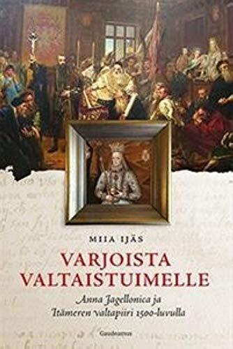 Varjoista valtaistuimelle. Anna Jagellonica ja Itämeren valtapiiri 1500-luvulla