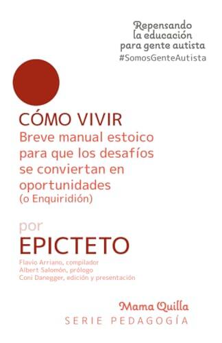Cómo Vivir: Breve manual estoico para que los desafíos se conviertan en oportunidades (o Enquiridión)