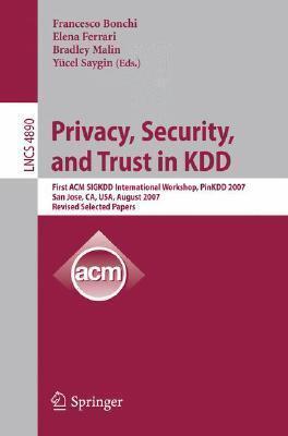 Privacy, Security, and Trust in KDD: First ACM SIGKDD International Workshop, PinKDD 2007, San Jose, CA, USA, August 12, 2007, Revised, Selected Papers