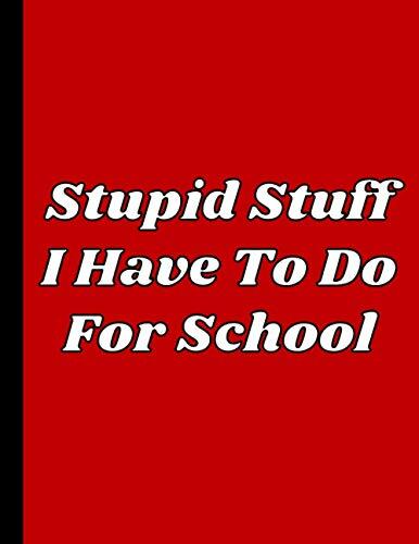 Stupid Stuff I Have To Do For School: Funny Boss, Office Work Team and Coworker Gifts (Better Than Stupid Men and Women Quotes Greeting Cards)- Blank ... Notepad, Employee Journal, HR Diary, Memo