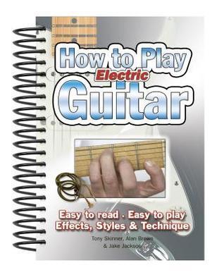 How To Play Electric Guitar: Easy to Read, Easy to Play; Effects, Styles & Technique