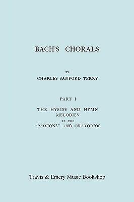 Bach's Chorals. Part 1 - The Hymns and Hymn Melodies of the Passions and Oratorios. [Facsimile of 1915 Edition].